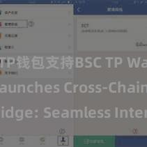 TP钱包支持BSC TP Wallet Launches Cross-Chain Bridge: Seamless Interoperability下场。